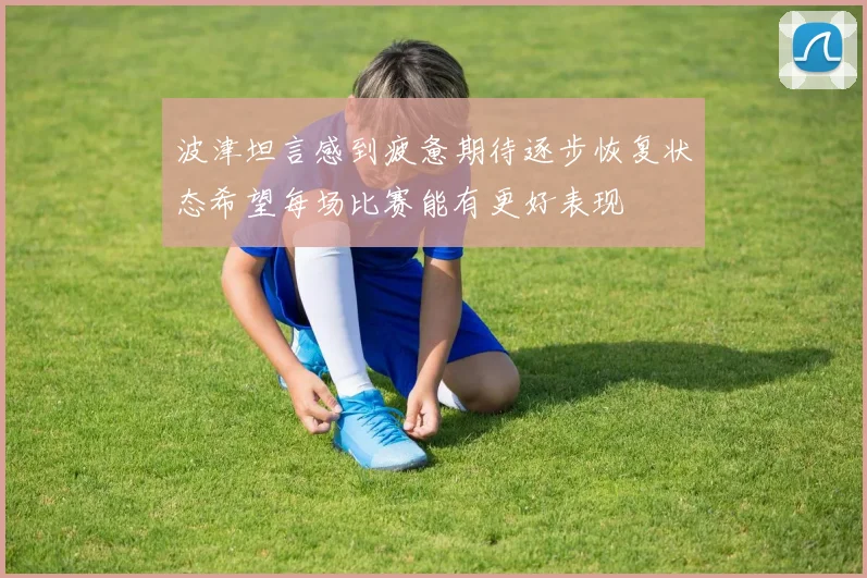 波津坦言感到疲惫期待逐步恢复状态希望每场比赛能有更好表现