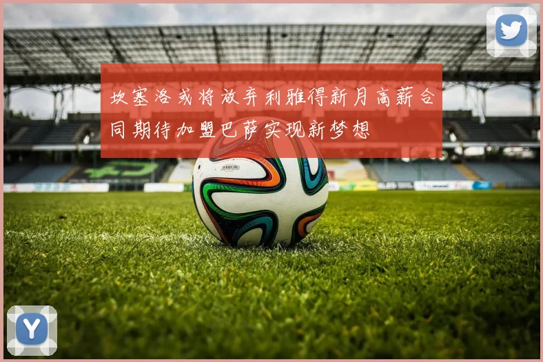 坎塞洛或将放弃利雅得新月高薪合同期待加盟巴萨实现新梦想