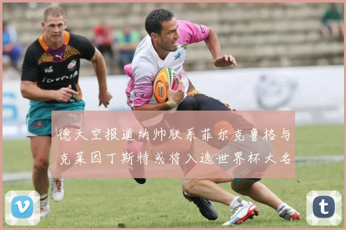 德天空报道纳帅联系菲尔克鲁格与克莱因丁斯特或将入选世界杯大名单
