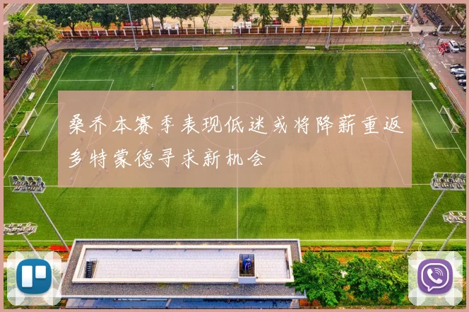桑乔本赛季表现低迷或将降薪重返多特蒙德寻求新机会