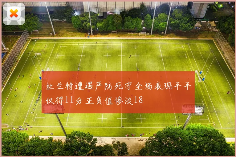 杜兰特遭遇严防死守全场表现平平仅得11分正负值惨淡18