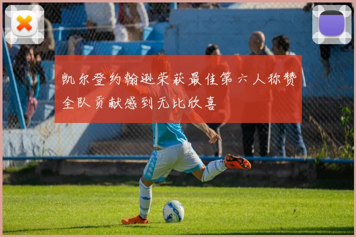 凯尔登约翰逊荣获最佳第六人称赞全队贡献感到无比欣喜