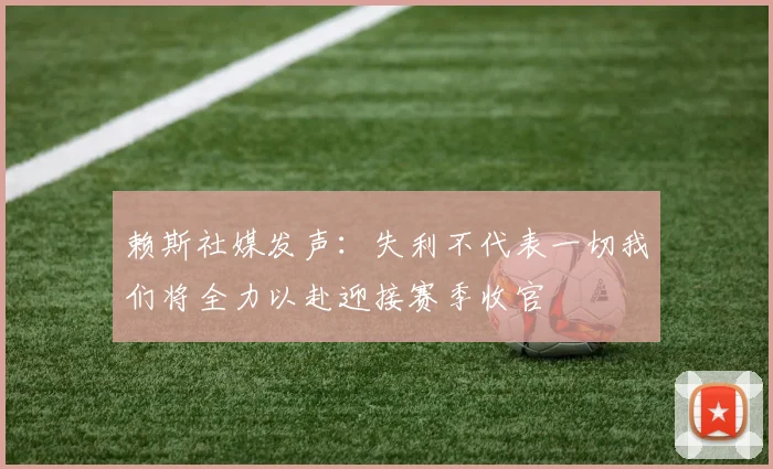 赖斯社媒发声：失利不代表一切我们将全力以赴迎接赛季收官